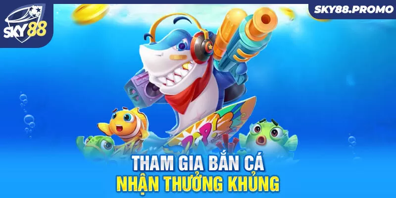 Tham gia bắn cá nhận thưởng khủng 